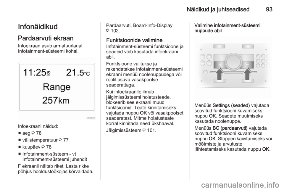 OPEL ANTARA 2015  Omaniku käsiraamat (in Estonian) Näidikud ja juhtseadised93InfonäidikudPardaarvuti ekraan
Infoekraan asub armatuurlaual
Infotainment-süsteemi kohal.
Infoekraani näidud:
■ aeg  3 78
■ välistemperatuur  3 77
■ kuupäev  3 78