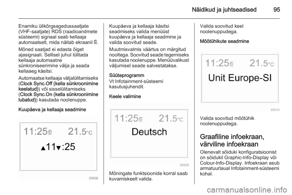 OPEL ANTARA 2015  Omaniku käsiraamat (in Estonian) Näidikud ja juhtseadised95
Enamiku ülikõrgsagedussaatjate
(VHF-saatjate) RDS (raadioandmete
süsteemi) signaal seab kellaaja
automaatselt, mida näitab ekraanil  }.
Mõned saatjad ei edasta õiget
