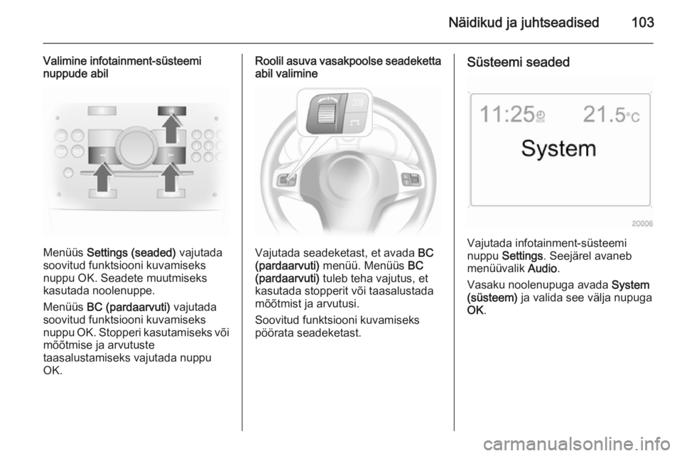 OPEL ASTRA H 2014  Omaniku käsiraamat (in Estonian) Näidikud ja juhtseadised103
Valimine infotainment-süsteemi
nuppude abil
Menüüs  Settings (seaded)  vajutada
soovitud funktsiooni kuvamiseks
nuppu OK. Seadete muutmiseks
kasutada noolenuppe.
Menü�