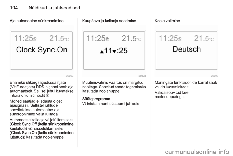OPEL ASTRA H 2014  Omaniku käsiraamat (in Estonian) 104Näidikud ja juhtseadised
Aja automaatne sünkroonimine
Enamiku ülikõrgsagedussaatjate
(VHF-saatjate) RDS-signaal seab aja
automaatselt. Sellisel juhul kuvatakse
infonäidikul sümbolit  }.
Mõne
