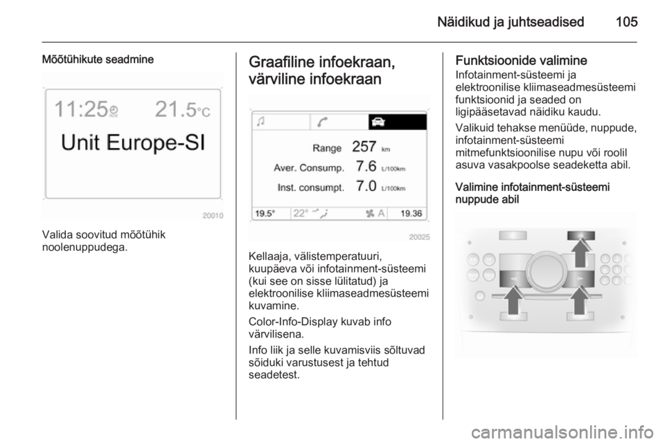 OPEL ASTRA H 2014  Omaniku käsiraamat (in Estonian) Näidikud ja juhtseadised105
Mõõtühikute seadmine
Valida soovitud mõõtühik
noolenuppudega.
Graafiline infoekraan,
värviline infoekraan
Kellaaja, välistemperatuuri,
kuupäeva või infotainment-
