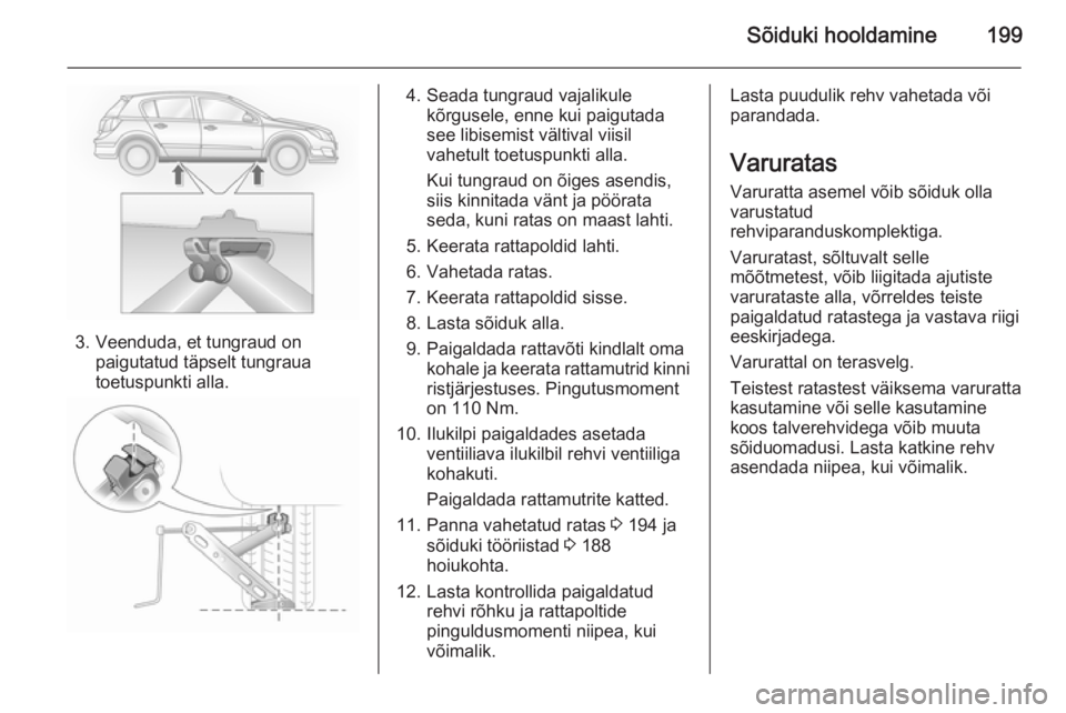 OPEL ASTRA H 2014 Omaniku käsiraamat (in Estonian) Sõiduki hooldamine199
3. Veenduda, et tungraud onpaigutatud täpselt tungraua
toetuspunkti alla.
4. Seada tungraud vajalikule kõrgusele, enne kui paigutada
see libisemist vältival viisil vahetult t OPEL ASTRA H 2014 Omaniku käsiraamat (in Estonian) Sõiduki hooldamine199
3. Veenduda, et tungraud onpaigutatud täpselt tungraua
toetuspunkti alla.
4. Seada tungraud vajalikule kõrgusele, enne kui paigutada
see libisemist vältival viisil vahetult t