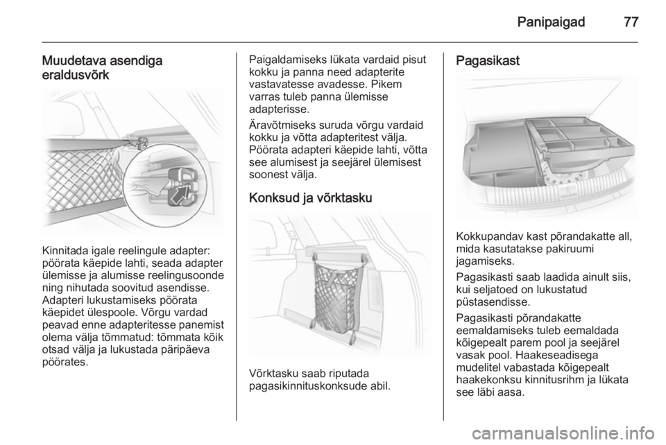 OPEL ASTRA H 2014 Omaniku käsiraamat (in Estonian) Panipaigad77
Muudetava asendiga
eraldusvõrk
Kinnitada igale reelingule adapter:
pöörata käepide lahti, seada adapter
ülemisse ja alumisse reelingusoonde
ning nihutada soovitud asendisse.
Adapteri OPEL ASTRA H 2014 Omaniku käsiraamat (in Estonian) Panipaigad77
Muudetava asendiga
eraldusvõrk
Kinnitada igale reelingule adapter:
pöörata käepide lahti, seada adapter
ülemisse ja alumisse reelingusoonde
ning nihutada soovitud asendisse.
Adapteri