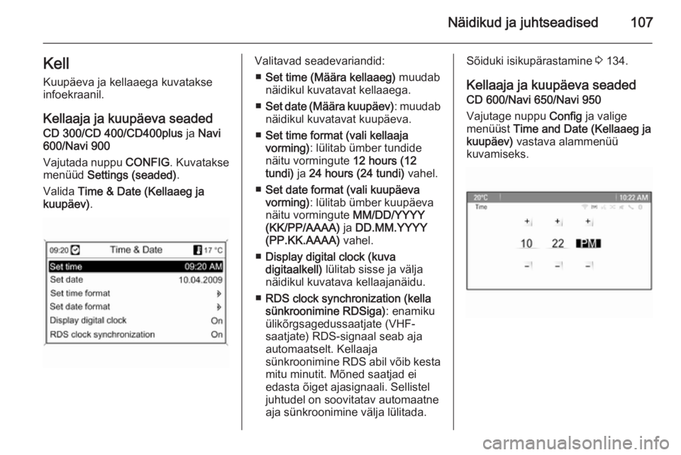 OPEL ASTRA J 2014  Omaniku käsiraamat (in Estonian) Näidikud ja juhtseadised107KellKuupäeva ja kellaaega kuvatakse
infoekraanil.
Kellaaja ja kuupäeva seaded
CD 300/CD 400/CD400plus  ja Navi
600/Navi 900
Vajutada nuppu  CONFIG. Kuvatakse
menüüd  Se