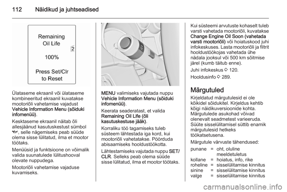 OPEL ASTRA J 2014  Omaniku käsiraamat (in Estonian) 112Näidikud ja juhtseadised
Ülataseme ekraanil või ülataseme
kombineeritud ekraanil kuvatakse
mootoriõli vahetamise vajadust
Vehicle Information Menu (sõiduki
infomenüü) .
Kesktaseme ekraanil 