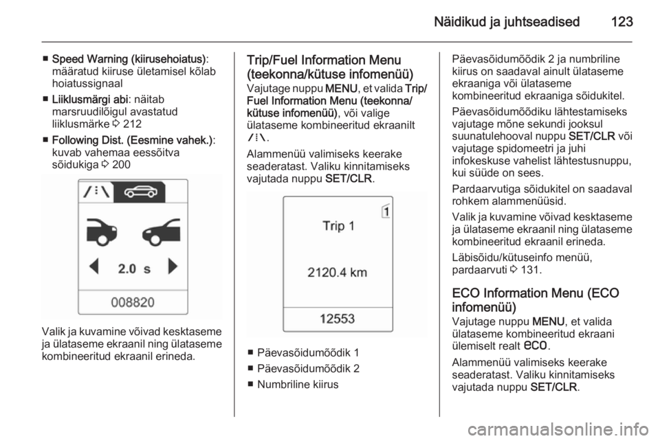 OPEL ASTRA J 2014  Omaniku käsiraamat (in Estonian) Näidikud ja juhtseadised123
■Speed Warning (kiirusehoiatus) :
määratud kiiruse ületamisel kõlab
hoiatussignaal
■ Liiklusmärgi abi : näitab
marsruudilõigul avastatud
liiklusmärke  3 212
�