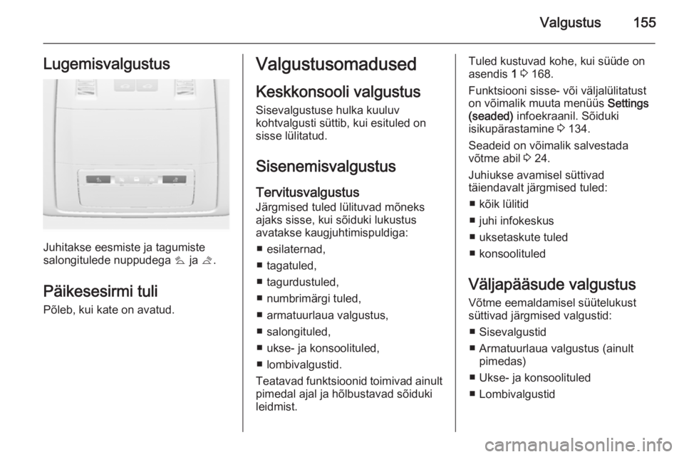 OPEL ASTRA J 2014  Omaniku käsiraamat (in Estonian) Valgustus155Lugemisvalgustus
Juhitakse eesmiste ja tagumiste
salongitulede nuppudega  s ja  t.
Päikesesirmi tuli
Põleb, kui kate on avatud.
Valgustusomadused
Keskkonsooli valgustus Sisevalgustuse hu
