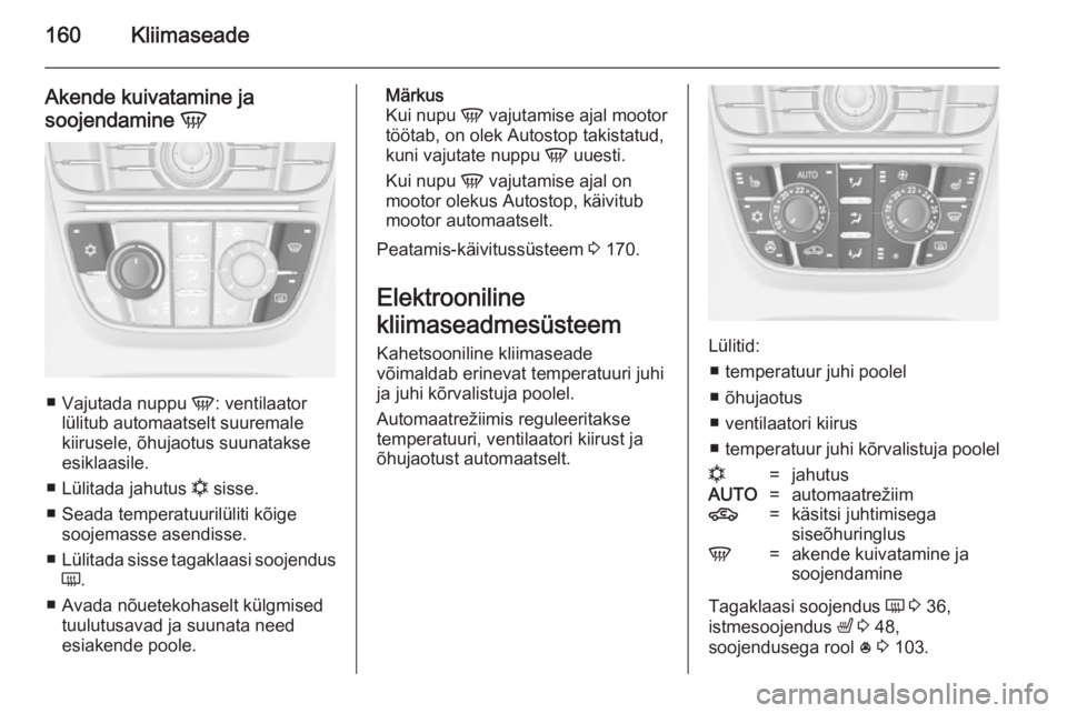 OPEL ASTRA J 2014 Omaniku käsiraamat (in Estonian) 160Kliimaseade
Akende kuivatamine ja
soojendamine V
■
Vajutada nuppu V: ventilaator
lülitub automaatselt suuremale kiirusele, õhujaotus suunatakse
esiklaasile.
■ Lülitada jahutus n sisse.
OPEL ASTRA J 2014 Omaniku käsiraamat (in Estonian) 160Kliimaseade
Akende kuivatamine ja
soojendamine V
■
Vajutada nuppu V: ventilaator
lülitub automaatselt suuremale kiirusele, õhujaotus suunatakse
esiklaasile.
■ Lülitada jahutus n sisse.