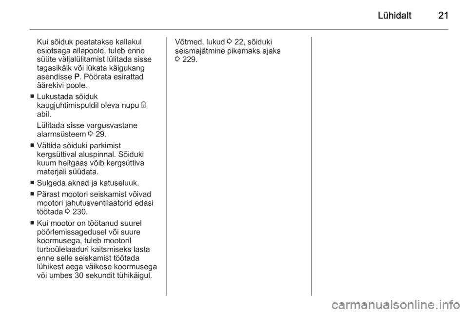 OPEL ASTRA J 2014  Omaniku käsiraamat (in Estonian) Lühidalt21
Kui sõiduk peatatakse kallakul
esiotsaga allapoole, tuleb enne
süüte väljalülitamist lülitada sisse
tagasikäik või lükata käigukang
asendisse  P. Pöörata esirattad
äärekivi p