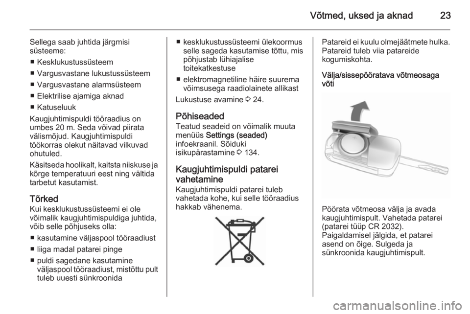 OPEL ASTRA J 2014  Omaniku käsiraamat (in Estonian) Võtmed, uksed ja aknad23
Sellega saab juhtida järgmisi
süsteeme:
■ Kesklukustussüsteem
■ Vargusvastane lukustussüsteem
■ Vargusvastane alarmsüsteem
■ Elektrilise ajamiga aknad
■ Katuse