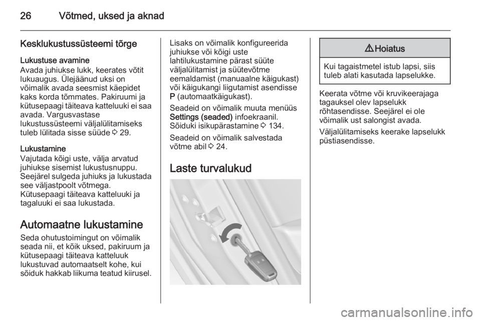 OPEL ASTRA J 2014  Omaniku käsiraamat (in Estonian) 26Võtmed, uksed ja aknad
Kesklukustussüsteemi tõrge
Lukustuse avamine
Avada juhiukse lukk, keerates võtit
lukuaugus. Ülejäänud uksi on
võimalik avada seesmist käepidet
kaks korda tõmmates. P