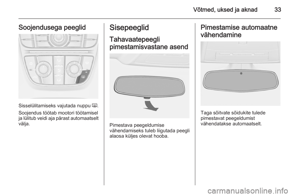 OPEL ASTRA J 2014  Omaniku käsiraamat (in Estonian) Võtmed, uksed ja aknad33Soojendusega peeglid
Sisselülitamiseks vajutada nuppu Ü.
Soojendus töötab mootori töötamisel ja lülitub veidi aja pärast automaatselt
välja.
Sisepeeglid
Tahavaatepeeg