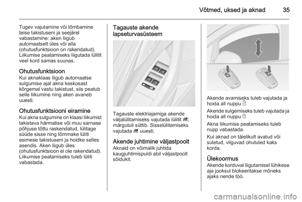 OPEL ASTRA J 2014  Omaniku käsiraamat (in Estonian) Võtmed, uksed ja aknad35
Tugev vajutamine või tõmbamine
teise takistuseni ja seejärel
vabastamine: aken liigub
automaatselt üles või alla
(ohutusfunktsioon on rakendatud).
Liikumise peatamiseks 