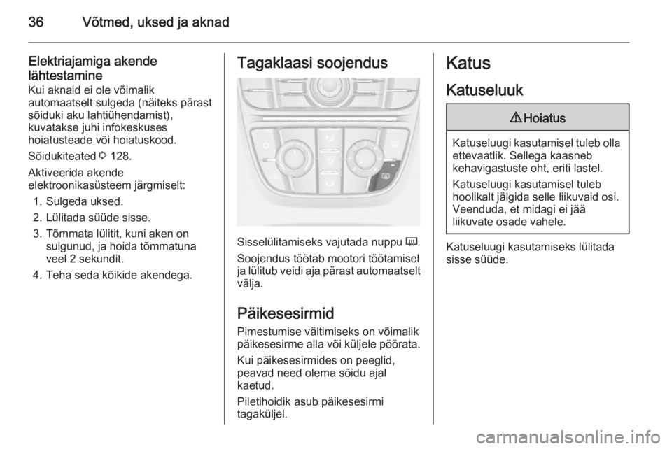 OPEL ASTRA J 2014  Omaniku käsiraamat (in Estonian) 36Võtmed, uksed ja aknad
Elektriajamiga akende
lähtestamine
Kui aknaid ei ole võimalik
automaatselt sulgeda (näiteks pärast
sõiduki aku lahtiühendamist),
kuvatakse juhi infokeskuses
hoiatustead