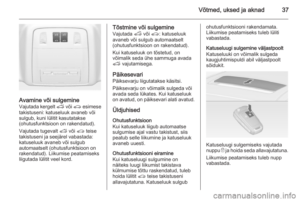 OPEL ASTRA J 2014  Omaniku käsiraamat (in Estonian) Võtmed, uksed ja aknad37
Avamine või sulgemine
Vajutada kergelt  p või  r esimese
takistuseni: katuseluuk avaneb või
sulgub, kuni lülitit kasutatakse
(ohutusfunktsioon on rakendatud).
Vajutada tu