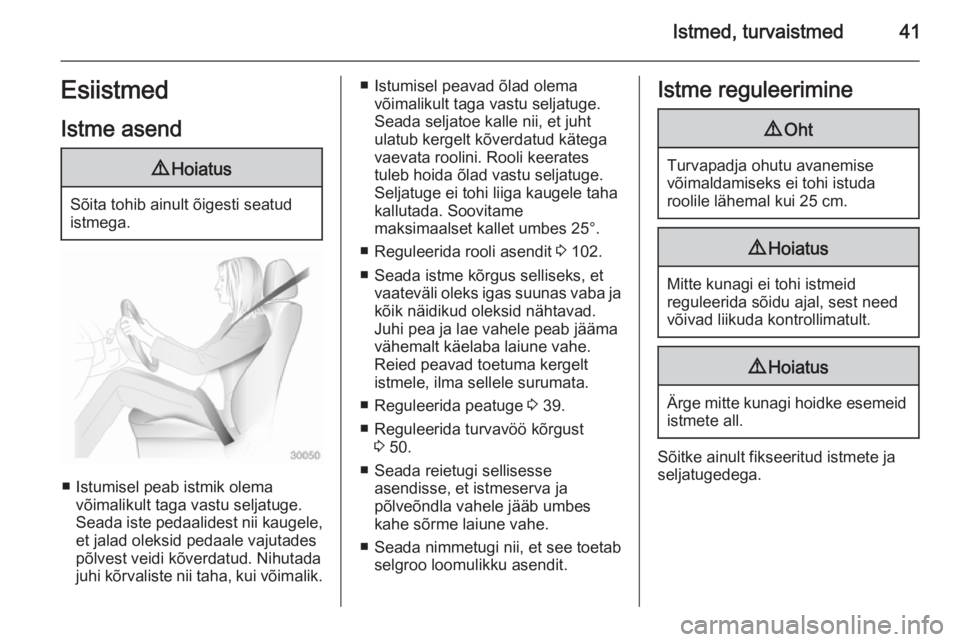 OPEL ASTRA J 2014  Omaniku käsiraamat (in Estonian) Istmed, turvaistmed41EsiistmedIstme asend9 Hoiatus
Sõita tohib ainult õigesti seatud
istmega.
■ Istumisel peab istmik olema võimalikult taga vastu seljatuge.
Seada iste pedaalidest nii kaugele,
e