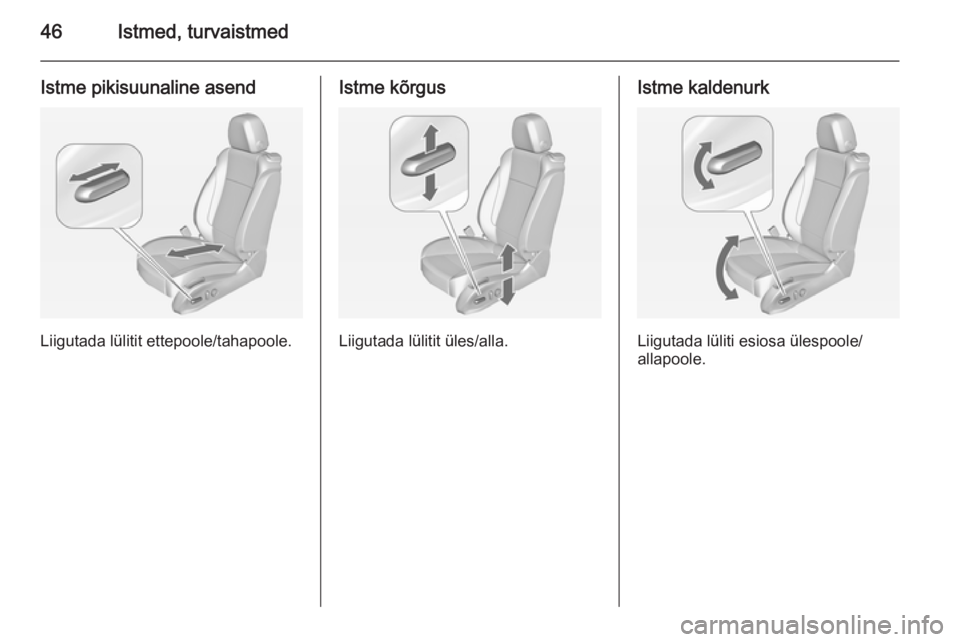 OPEL ASTRA J 2014  Omaniku käsiraamat (in Estonian) 46Istmed, turvaistmed
Istme pikisuunaline asend
Liigutada lülitit ettepoole/tahapoole.
Istme kõrgus
Liigutada lülitit üles/alla.
Istme kaldenurk
Liigutada lüliti esiosa ülespoole/
allapoole. 