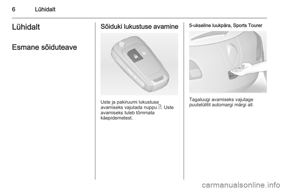 OPEL ASTRA J 2014  Omaniku käsiraamat (in Estonian) 6LühidaltLühidaltEsmane sõiduteaveSõiduki lukustuse avamine
Uste ja pakiruumi lukustuse
avamiseks vajutada nuppu  c. Uste
avamiseks tuleb tõmmata
käepidemetest.
5-ukseline luukpära, Sports Tour
