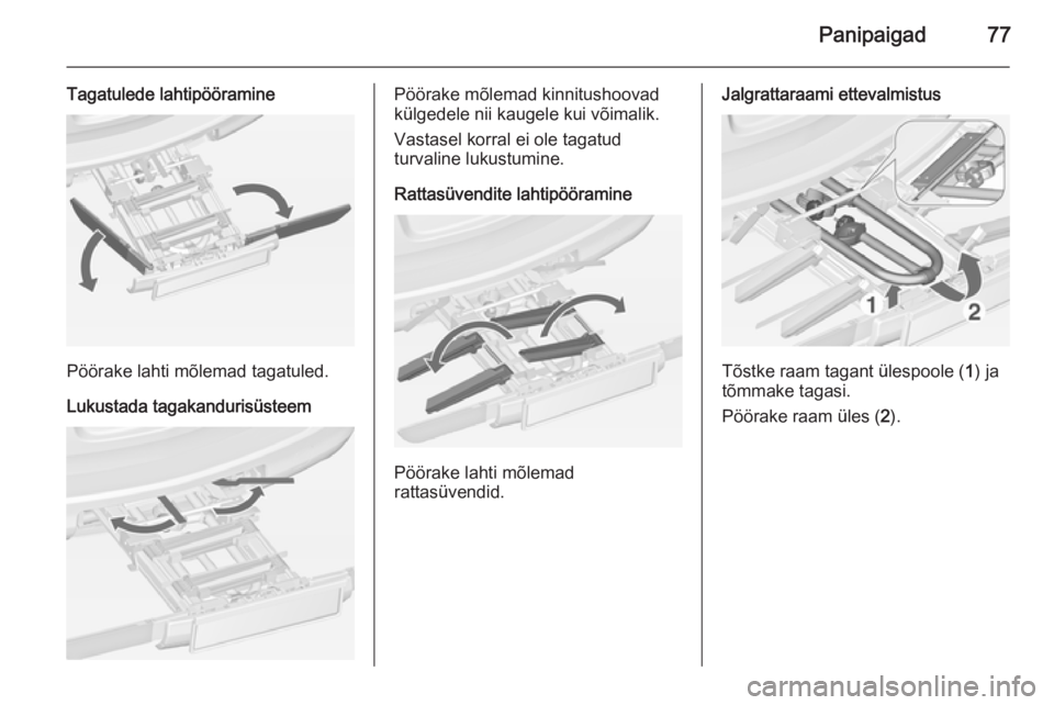 OPEL ASTRA J 2014 Omaniku käsiraamat (in Estonian) Panipaigad77
Tagatulede lahtipööramine
Pöörake lahti mõlemad tagatuled.
Lukustada tagakandurisüsteem
Pöörake mõlemad kinnitushoovad
külgedele nii kaugele kui võimalik.
Vastasel korral ei ol OPEL ASTRA J 2014 Omaniku käsiraamat (in Estonian) Panipaigad77
Tagatulede lahtipööramine
Pöörake lahti mõlemad tagatuled.
Lukustada tagakandurisüsteem
Pöörake mõlemad kinnitushoovad
külgedele nii kaugele kui võimalik.
Vastasel korral ei ol