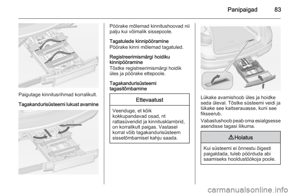 OPEL ASTRA J 2014 Omaniku käsiraamat (in Estonian) Panipaigad83
Paigutage kinnitusrihmad korralikult.
Tagakandurisüsteemi lukust avamine
Pöörake mõlemad kinnitushoovad nii
palju kui võimalik sissepoole.
Tagatulede kinnipööramine
Pöörake kinni OPEL ASTRA J 2014 Omaniku käsiraamat (in Estonian) Panipaigad83
Paigutage kinnitusrihmad korralikult.
Tagakandurisüsteemi lukust avamine
Pöörake mõlemad kinnitushoovad nii
palju kui võimalik sissepoole.
Tagatulede kinnipööramine
Pöörake kinni