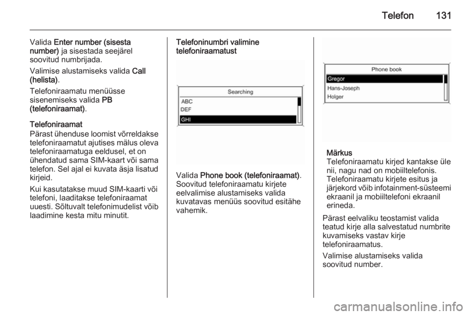 OPEL ASTRA J 2014.5  Infotainment-süsteemi juhend (in Estonian) Telefon131
Valida Enter number (sisesta
number)  ja sisestada seejärel
soovitud numbrijada.
Valimise alustamiseks valida  Call
(helista) .
Telefoniraamatu menüüsse
sisenemiseks valida  PB
(telefoni