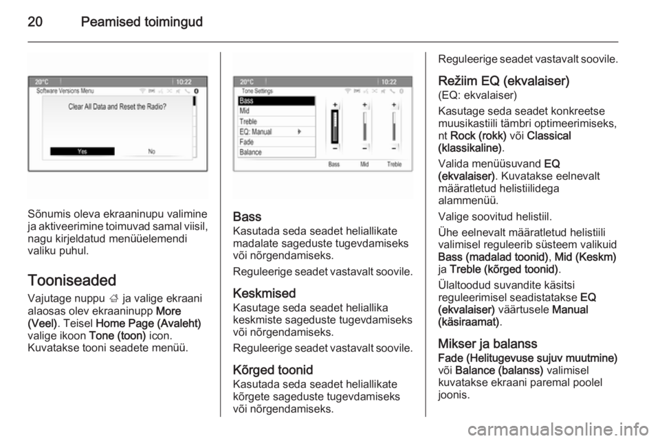 OPEL ASTRA J 2014.5  Infotainment-süsteemi juhend (in Estonian) 20Peamised toimingud
Sõnumis oleva ekraaninupu valimine
ja aktiveerimine toimuvad samal viisil,
nagu kirjeldatud menüüelemendi valiku puhul.
Tooniseaded
Vajutage nuppu  ; ja valige ekraani
alaosas 