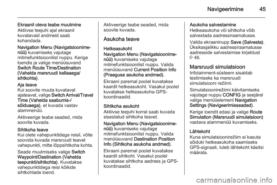 OPEL ASTRA J 2014.5  Infotainment-süsteemi juhend (in Estonian) Navigeerimine45
Ekraanil oleva teabe muutmineAktiivse teejuhi ajal ekraanil
kuvatavaid andmeid saab
kohandada.
Navigation Menu (Navigatsioonime‐
nüü)  kuvamiseks vajutage
mitmefunktsioonilist nupp