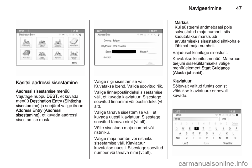 OPEL ASTRA J 2014.5  Infotainment-süsteemi juhend (in Estonian) Navigeerimine47
Käsitsi aadressi sisestamineAadressi sisestamise menüü
Vajutage nuppu  DEST, et kuvada
menüü  Destination Entry (Sihtkoha
sisestamine)  ja seejärel valige ikoon
Address Entry (Aa