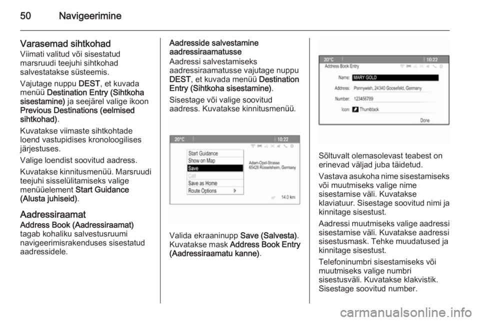 OPEL ASTRA J 2014.5  Infotainment-süsteemi juhend (in Estonian) 50Navigeerimine
Varasemad sihtkohad
Viimati valitud või sisestatud
marsruudi teejuhi sihtkohad
salvestatakse süsteemis.
Vajutage nuppu  DEST, et kuvada
menüü  Destination Entry (Sihtkoha
sisestami