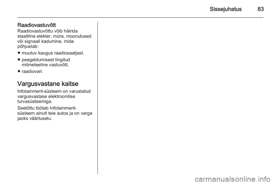 OPEL ASTRA J 2014.5  Infotainment-süsteemi juhend (in Estonian) Sissejuhatus83
Raadiovastuvõtt
Raadiovastuvõttu võib häirida
staatiline elekter, müra, moonutused
või signaali kadumine, mida
põhjustab:
■ muutuv kaugus raadiosaatjast,
■ peegeldumisest tin