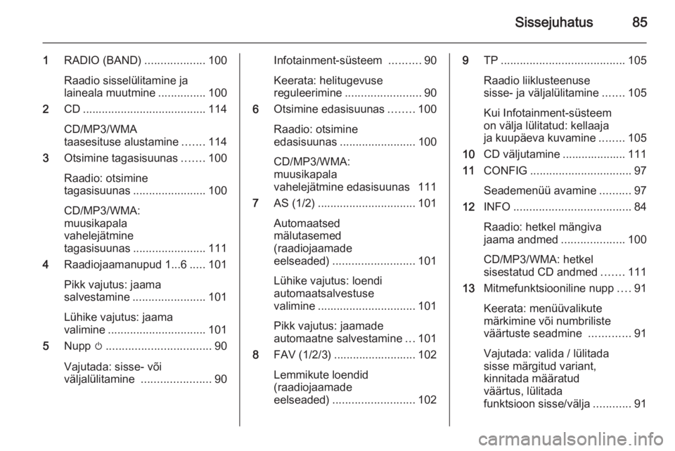 OPEL ASTRA J 2014.5  Infotainment-süsteemi juhend (in Estonian) Sissejuhatus85
1RADIO (BAND) ...................100
Raadio sisselülitamine ja
laineala muutmine ...............100
2 CD....................................... 114
CD/MP3/WMA
taasesituse alustamine ..