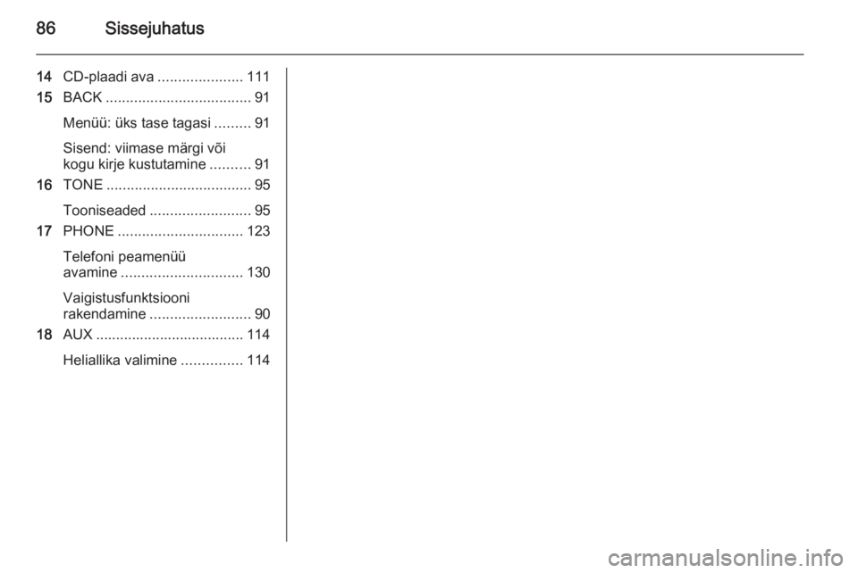 OPEL ASTRA J 2014.5  Infotainment-süsteemi juhend (in Estonian) 86Sissejuhatus
14CD-plaadi ava .....................111
15 BACK .................................... 91
Menüü: üks tase tagasi .........91
Sisend: viimase märgi või
kogu kirje kustutamine .......