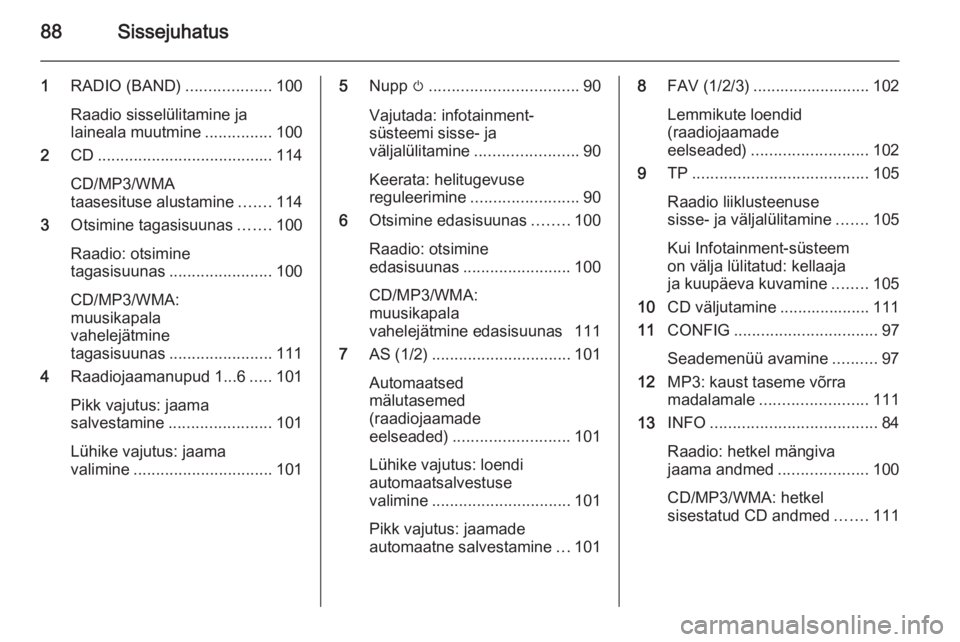 OPEL ASTRA J 2014.5  Infotainment-süsteemi juhend (in Estonian) 88Sissejuhatus
1RADIO (BAND) ...................100
Raadio sisselülitamine ja
laineala muutmine ...............100
2 CD....................................... 114
CD/MP3/WMA
taasesituse alustamine ..