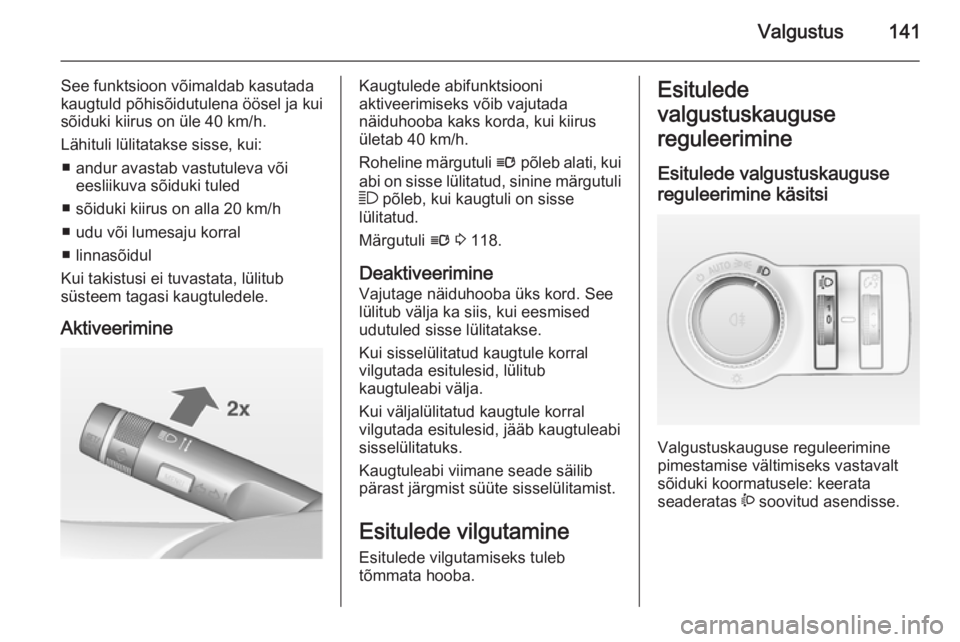OPEL ASTRA J 2014.5 Omaniku käsiraamat (in Estonian) Valgustus141
See funktsioon võimaldab kasutada
kaugtuld põhisõidutulena öösel ja kui
sõiduki kiirus on üle 40 km/h.
Lähituli lülitatakse sisse, kui: ■ andur avastab vastutuleva või eesliik OPEL ASTRA J 2014.5 Omaniku käsiraamat (in Estonian) Valgustus141
See funktsioon võimaldab kasutada
kaugtuld põhisõidutulena öösel ja kui
sõiduki kiirus on üle 40 km/h.
Lähituli lülitatakse sisse, kui: ■ andur avastab vastutuleva või eesliik