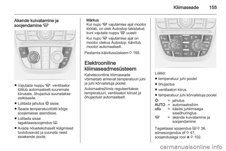 OPEL ASTRA J 2014.5 Omaniku käsiraamat (in Estonian) Kliimaseade155
Akende kuivatamine ja
soojendamine V
■
Vajutada nuppu V: ventilaator
lülitub automaatselt suuremale kiirusele, õhujaotus suunatakse
esiklaasile.
■ Lülitada jahutus n sisse.
OPEL ASTRA J 2014.5 Omaniku käsiraamat (in Estonian) Kliimaseade155
Akende kuivatamine ja
soojendamine V
■
Vajutada nuppu V: ventilaator
lülitub automaatselt suuremale kiirusele, õhujaotus suunatakse
esiklaasile.
■ Lülitada jahutus n sisse.
