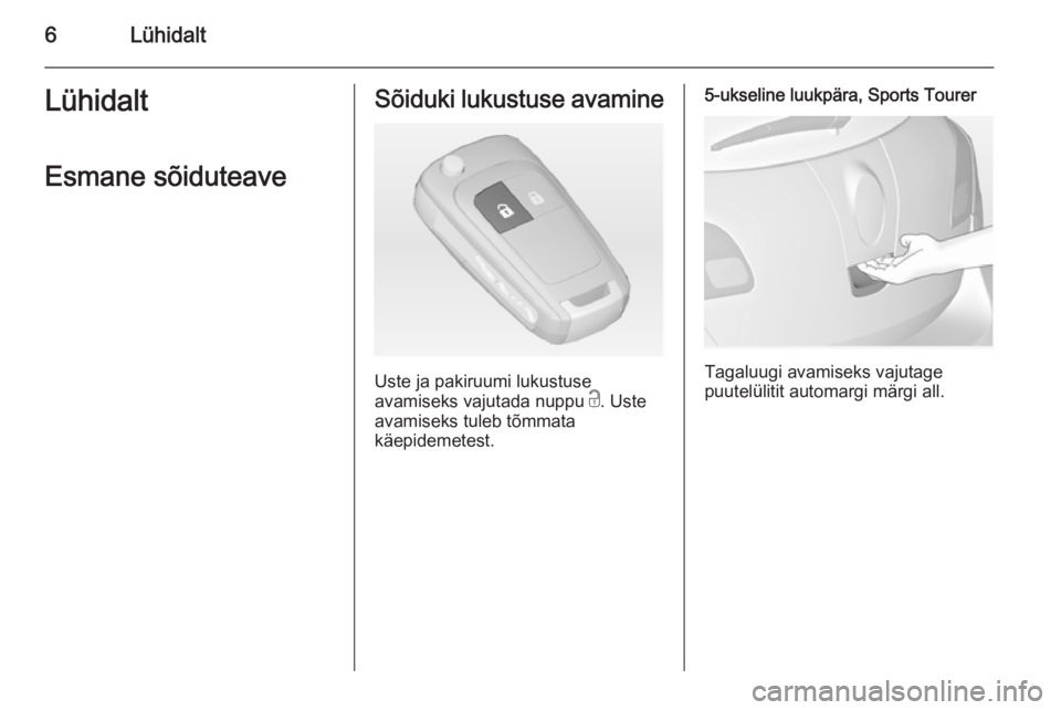 OPEL ASTRA J 2014.5  Omaniku käsiraamat (in Estonian) 6LühidaltLühidaltEsmane sõiduteaveSõiduki lukustuse avamine
Uste ja pakiruumi lukustuse
avamiseks vajutada nuppu  c. Uste
avamiseks tuleb tõmmata
käepidemetest.
5-ukseline luukpära, Sports Tour