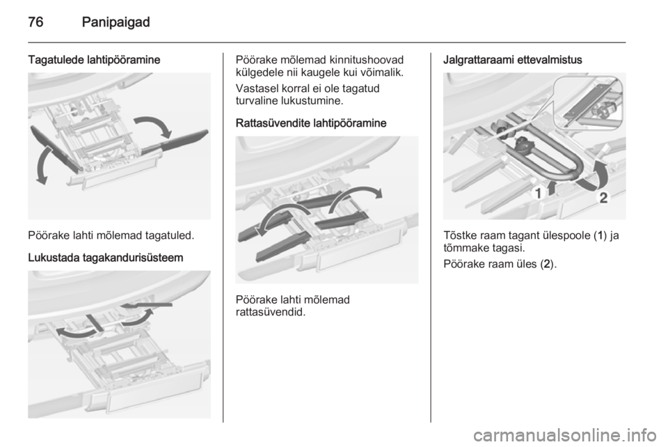 OPEL ASTRA J 2014.5 Omaniku käsiraamat (in Estonian) 76Panipaigad
Tagatulede lahtipööramine
Pöörake lahti mõlemad tagatuled.
Lukustada tagakandurisüsteem
Pöörake mõlemad kinnitushoovad
külgedele nii kaugele kui võimalik.
Vastasel korral ei ol OPEL ASTRA J 2014.5 Omaniku käsiraamat (in Estonian) 76Panipaigad
Tagatulede lahtipööramine
Pöörake lahti mõlemad tagatuled.
Lukustada tagakandurisüsteem
Pöörake mõlemad kinnitushoovad
külgedele nii kaugele kui võimalik.
Vastasel korral ei ol