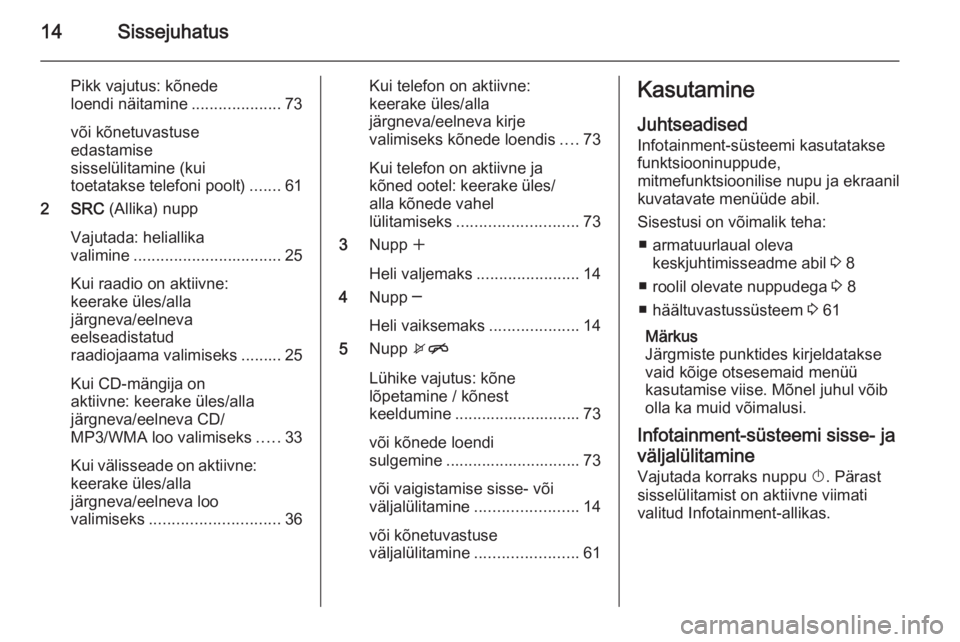 OPEL ASTRA J 2015  Infotainment-süsteemi juhend (in Estonian) 14Sissejuhatus
Pikk vajutus: kõnede
loendi näitamine ....................73
või kõnetuvastuse
edastamise
sisselülitamine (kui
toetatakse telefoni poolt) .......61
2 SRC  (Allika) nupp
Vajutada: h