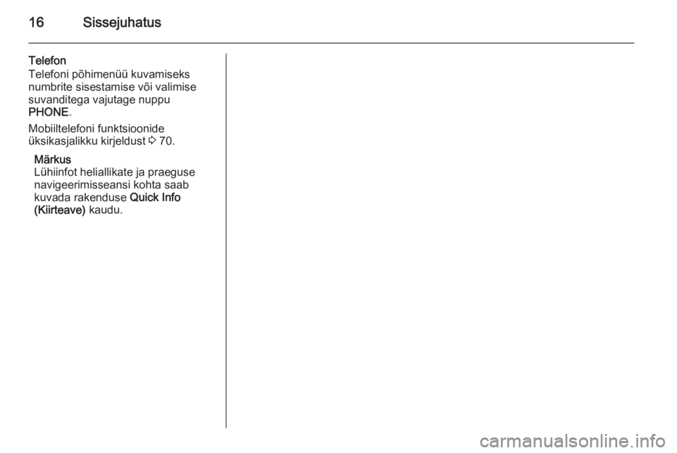 OPEL ASTRA J 2015  Infotainment-süsteemi juhend (in Estonian) 16Sissejuhatus
Telefon
Telefoni põhimenüü kuvamiseks
numbrite sisestamise või valimise
suvanditega vajutage nuppu
PHONE .
Mobiiltelefoni funktsioonide
üksikasjalikku kirjeldust  3 70.
Märkus
Lü