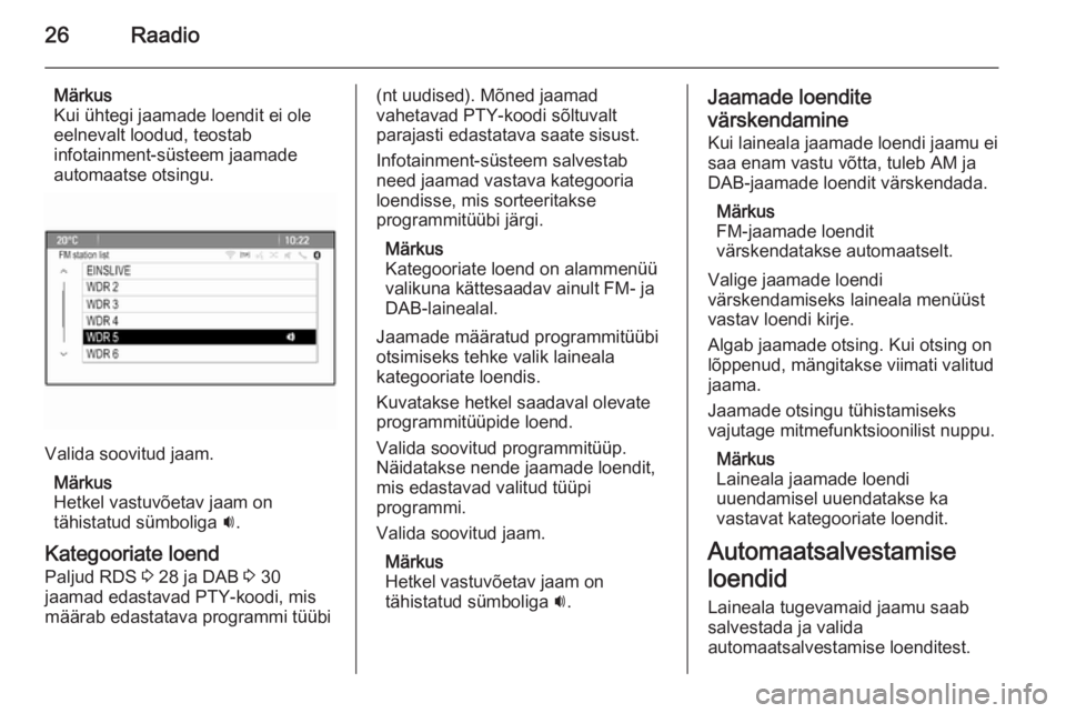OPEL ASTRA J 2015  Infotainment-süsteemi juhend (in Estonian) 26Raadio
Märkus
Kui ühtegi jaamade loendit ei ole
eelnevalt loodud, teostab
infotainment-süsteem jaamade
automaatse otsingu.
Valida soovitud jaam.
Märkus
Hetkel vastuvõetav jaam on
tähistatud s�