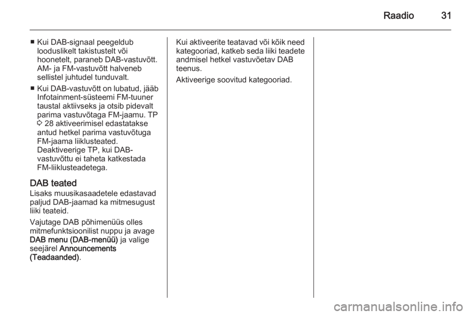 OPEL ASTRA J 2015  Infotainment-süsteemi juhend (in Estonian) Raadio31
■ Kui DAB-signaal peegeldublooduslikelt takistustelt või
hoonetelt, paraneb DAB-vastuvõtt. AM- ja FM-vastuvõtt halveneb
sellistel juhtudel tunduvalt.
■ Kui DAB-vastuvõtt on lubatud, j