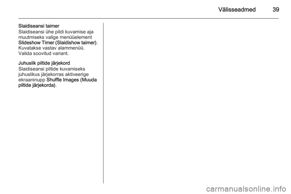 OPEL ASTRA J 2015  Infotainment-süsteemi juhend (in Estonian) Välisseadmed39
Slaidiseansi taimer
Slaidiseansi ühe pildi kuvamise aja
muutmiseks valige menüüelement
Slideshow Timer (Slaidishow taimer) .
Kuvatakse vastav alammenüü. Valida soovitud variant.
J