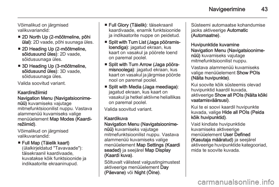 OPEL ASTRA J 2015  Infotainment-süsteemi juhend (in Estonian) Navigeerimine43
Võimalikud on järgmised
valikuvariandid:
■ 2D North Up (2-mõõtmeline, põhi
ülal) : 2D vaade, põhi suunaga üles.
■ 2D Heading Up (2-mõõtmeline,
sõidusuund üles) : 2D vaa