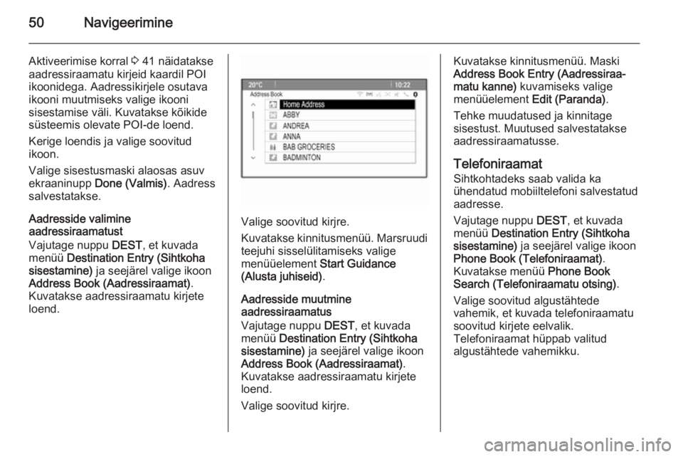 OPEL ASTRA J 2015  Infotainment-süsteemi juhend (in Estonian) 50Navigeerimine
Aktiveerimise korral 3 41 näidatakse
aadressiraamatu kirjeid kaardil POI
ikoonidega. Aadressikirjele osutava ikooni muutmiseks valige ikooni
sisestamise väli. Kuvatakse kõikide süs