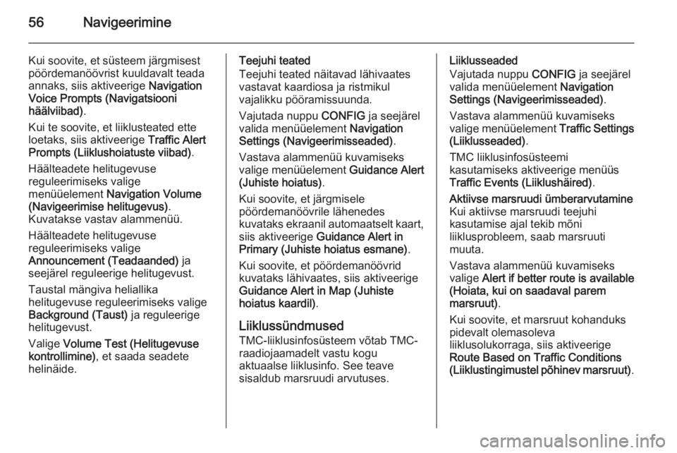 OPEL ASTRA J 2015  Infotainment-süsteemi juhend (in Estonian) 56Navigeerimine
Kui soovite, et süsteem järgmisest
pöördemanöövrist kuuldavalt teada
annaks, siis aktiveerige  Navigation
Voice Prompts (Navigatsiooni häälviibad) .
Kui te soovite, et liiklust