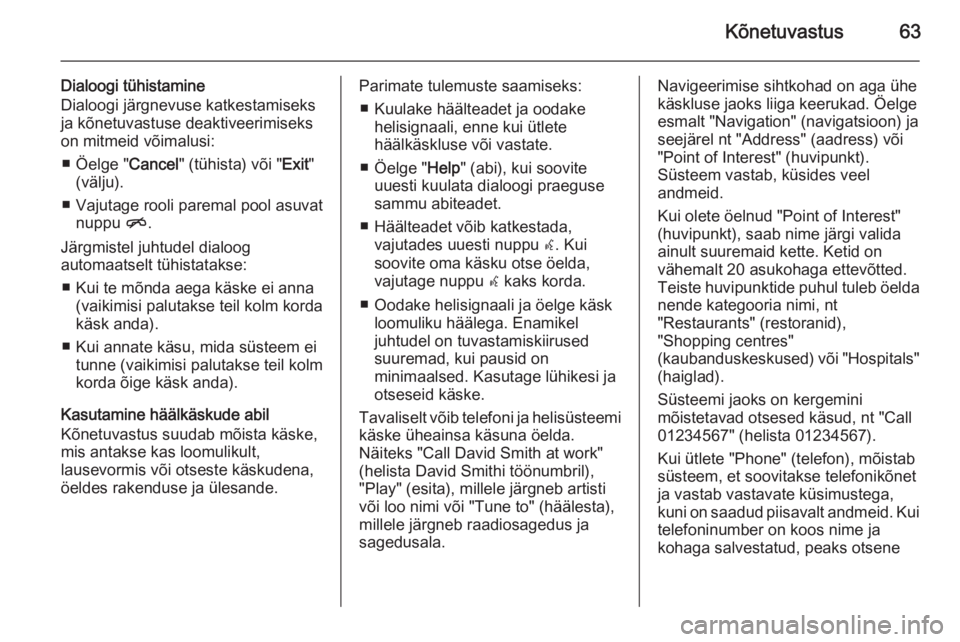 OPEL ASTRA J 2015  Infotainment-süsteemi juhend (in Estonian) Kõnetuvastus63
Dialoogi tühistamine
Dialoogi järgnevuse katkestamiseks ja kõnetuvastuse deaktiveerimiseks
on mitmeid võimalusi:
■ Öelge " Cancel" (tühista) või " Exit"
(välj