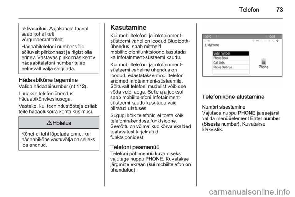 OPEL ASTRA J 2015  Infotainment-süsteemi juhend (in Estonian) Telefon73aktiveeritud. Asjakohast teavet
saab kohalikelt
võrguoperaatoritelt.
Hädaabitelefoni number võib
sõltuvalt piirkonnast ja riigist olla
erinev. Vastavas piirkonnas kehtiv hädaabitelefoni 