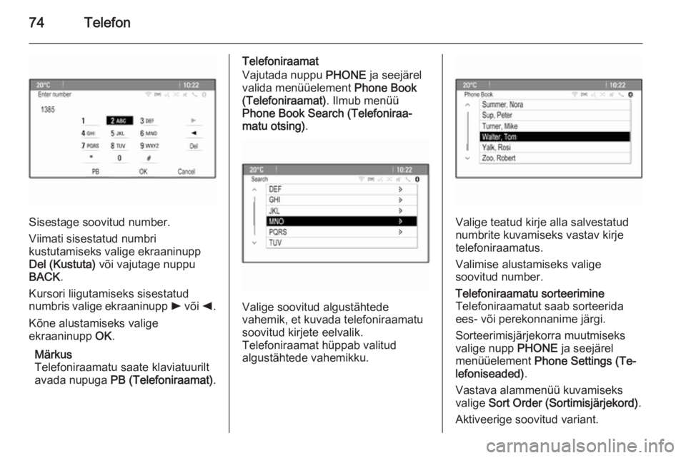 OPEL ASTRA J 2015  Infotainment-süsteemi juhend (in Estonian) 74Telefon
Sisestage soovitud number.
Viimati sisestatud numbri
kustutamiseks valige ekraaninupp
Del (Kustuta)  või vajutage nuppu
BACK .
Kursori liigutamiseks sisestatud
numbris valige ekraaninupp  l