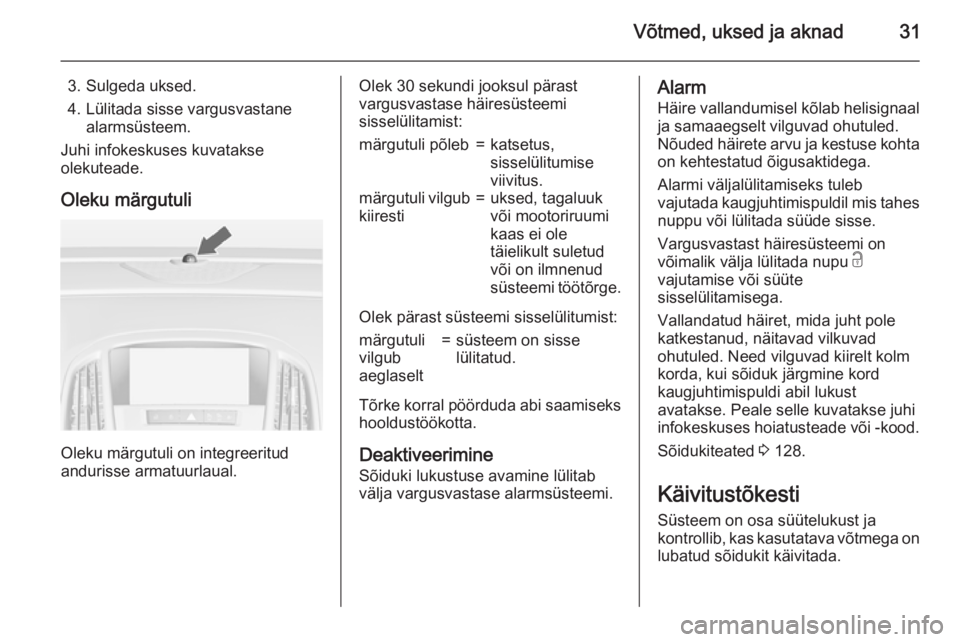 OPEL ASTRA J 2015  Omaniku käsiraamat (in Estonian) Võtmed, uksed ja aknad31
3. Sulgeda uksed.
4. Lülitada sisse vargusvastane alarmsüsteem.
Juhi infokeskuses kuvatakse
olekuteade.
Oleku märgutuli
Oleku märgutuli on integreeritud
andurisse armatuu