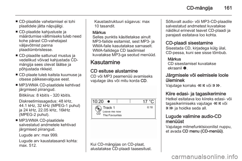 OPEL ASTRA J 2015.5 Infotainment-süsteemi juhend (in Estonian) CD-mängija161
■ CD-plaatide vahetamisel ei tohiplaatidele jätta näpujälgi.
■ CD-plaatide kahjustuste ja määrdumise vältimiseks tuleb need
kohe pärast CD-vahetajast
väljavõtmist panna
pla OPEL ASTRA J 2015.5 Infotainment-süsteemi juhend (in Estonian) CD-mängija161
■ CD-plaatide vahetamisel ei tohiplaatidele jätta näpujälgi.
■ CD-plaatide kahjustuste ja määrdumise vältimiseks tuleb need
kohe pärast CD-vahetajast
väljavõtmist panna
pla